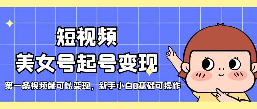 短视频美女号起号变现，第一条视频就可以变现，新手小白0基础可操作安创网-网创项目资源站-副业项目-创业项目-搞钱项目安创网