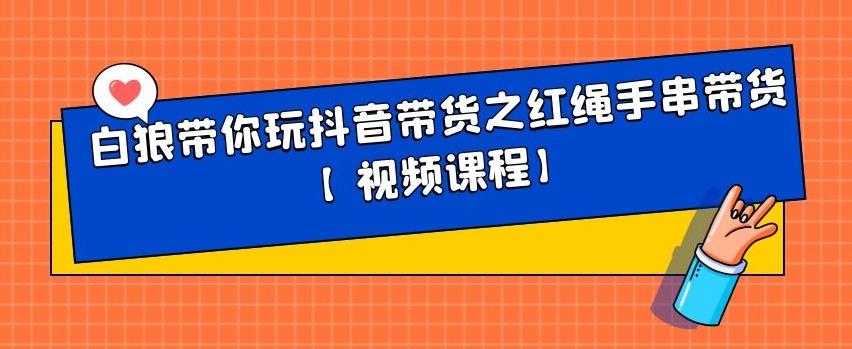 白狼带你玩抖音带货之红绳手串带货【视频课程】安创网-网创项目资源站-副业项目-创业项目-搞钱项目安创网