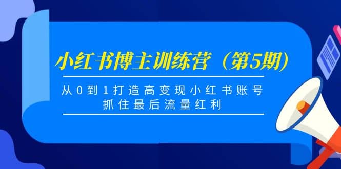 小红书博主训练营（第5期)，从0到1打造高变现小红书账号，抓住最后流量红利安创网-网创项目资源站-副业项目-创业项目-搞钱项目安创网