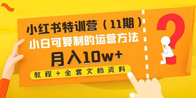 小红书特训营（11期）小白可复制的运营方法（教程+全套文档资料)安创网-网创项目资源站-副业项目-创业项目-搞钱项目安创网