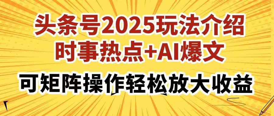 头条号2025玩法介绍，时事热点+AI爆文，可矩阵操作轻松放大收益安创网-网创项目资源站-副业项目-创业项目-搞钱项目安创网