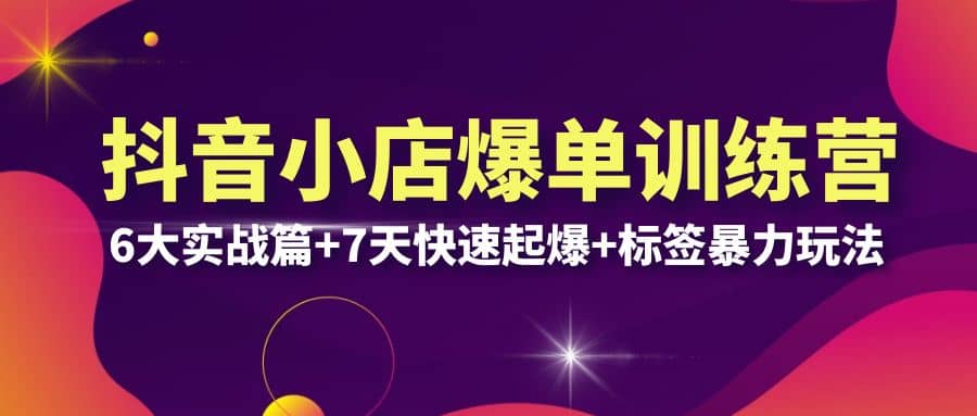 抖音小店爆单训练营VIP线下课：6大实战篇+7天快速起爆+标签暴力玩法(32节)安创网-网创项目资源站-副业项目-创业项目-搞钱项目安创网