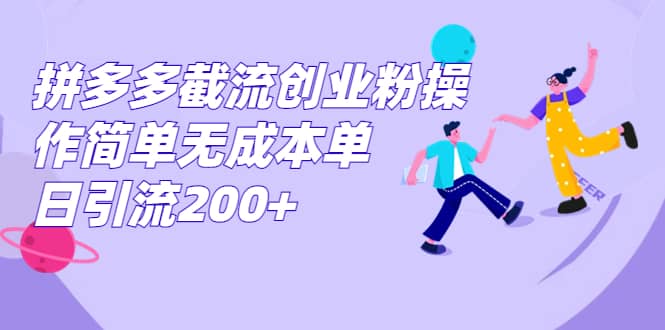 拼多多截流创业粉操作简单无成本单日引流200+安创网-网创项目资源站-副业项目-创业项目-搞钱项目安创网