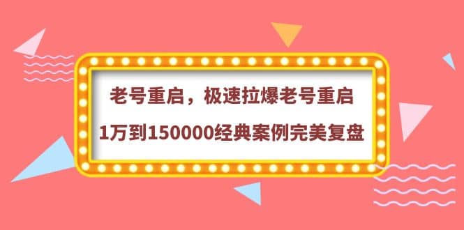 老号重启，极速拉爆老号重启1万到150000经典案例完美复盘安创网-网创项目资源站-副业项目-创业项目-搞钱项目安创网