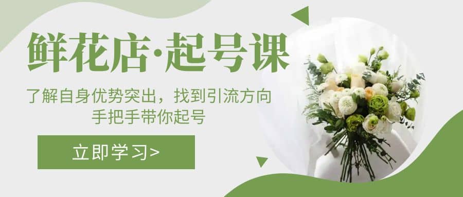 鲜花店·起号课：了解自身优势突出，找到引流方向，手把手带你起号安创网-网创项目资源站-副业项目-创业项目-搞钱项目安创网