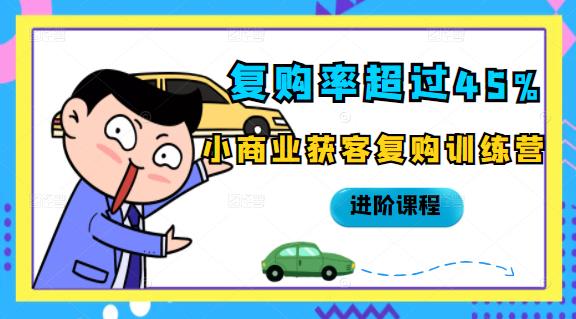 复购率超过45%，小商业获客复购训练营进阶课程安创网-网创项目资源站-副业项目-创业项目-搞钱项目安创网