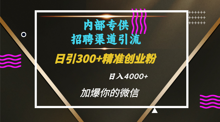内部招聘引流技术，很实用的引流方法，流量巨大小白轻松上手日引300+精准创业粉，单日可变现4000+安创网-网创项目资源站-副业项目-创业项目-搞钱项目安创网