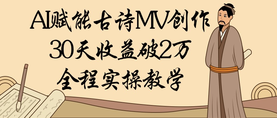 AI赋能古诗MV创作：30天收益破2万，全程实操教学安创网-网创项目资源站-副业项目-创业项目-搞钱项目安创网