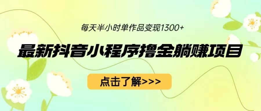 最新抖音小程序撸金躺赚项目，一部手机每天半小时，单个作品变现1300+安创网-网创项目资源站-副业项目-创业项目-搞钱项目安创网