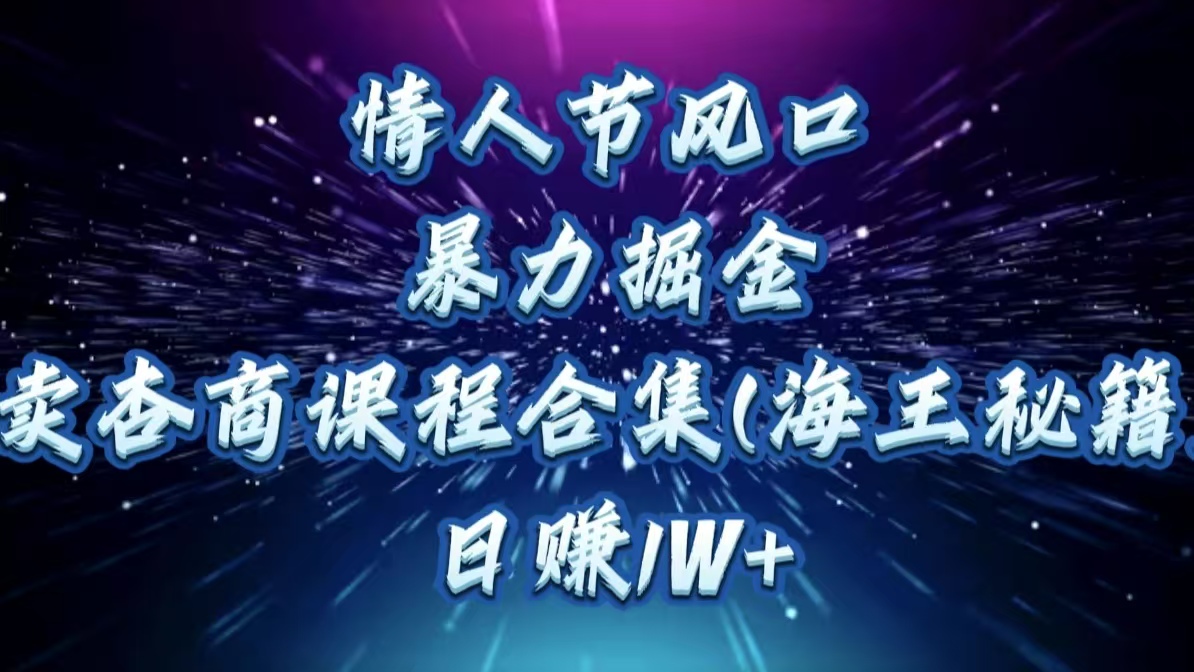 情人节风口，暴力掘金！卖杏商课程合集(海王秘籍)，日赚1W+安创网-网创项目资源站-副业项目-创业项目-搞钱项目安创网