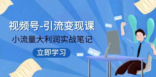 视频号-引流变现课：小流量大利润实战笔记  冲破传统思维 重塑品牌格局!安创网-网创项目资源站-副业项目-创业项目-搞钱项目安创网