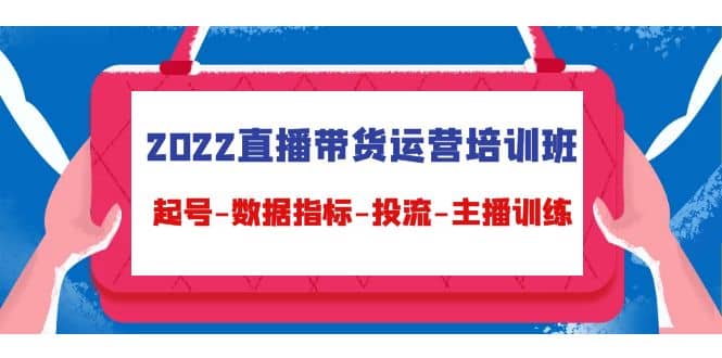 2022直播带货运营培训班：起号-数据指标-投流-主播训练（15节）安创网-网创项目资源站-副业项目-创业项目-搞钱项目安创网