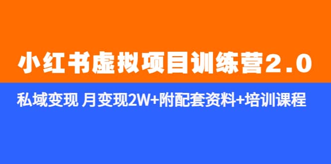 《小红书虚拟项目训练营2.0-更新》私域变现 月变现2W+附配套资料+培训课程安创网-网创项目资源站-副业项目-创业项目-搞钱项目安创网