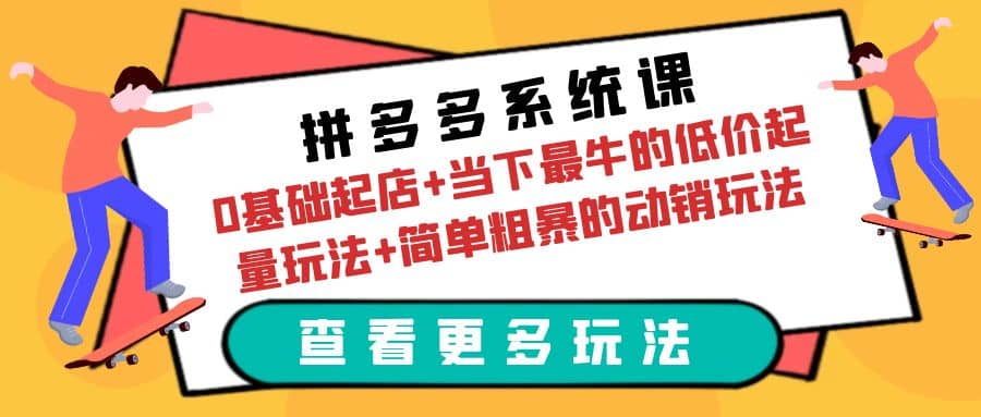 拼多多系统课：0基础起店+当下最牛的低价起量玩法+简单粗暴的动销玩法安创网-网创项目资源站-副业项目-创业项目-搞钱项目安创网