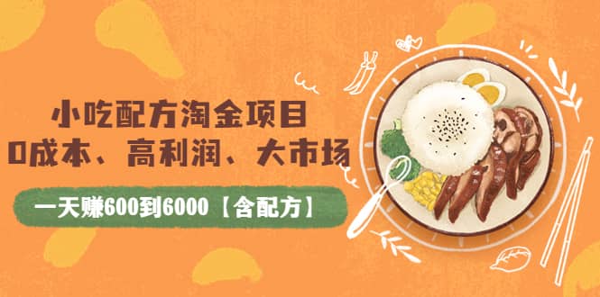 小吃配方淘金项目：0成本、高利润、大市场，一天赚600到6000【含配方】安创网-网创项目资源站-副业项目-创业项目-搞钱项目安创网