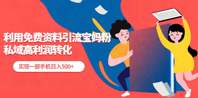 利用免费资料引流宝妈粉，私域高利润转化安创网-网创项目资源站-副业项目-创业项目-搞钱项目安创网