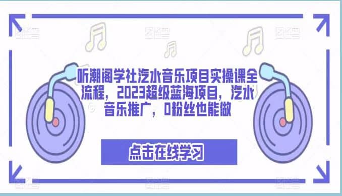听潮阁学社汽水音乐项目实操课全流程，2023超级蓝海项目，汽水音乐推广，0粉丝也能做安创网-网创项目资源站-副业项目-创业项目-搞钱项目安创网