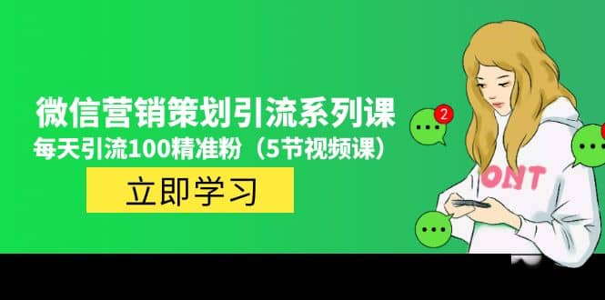 价值百万的微信营销策划引流系列课（5节视频课）安创网-网创项目资源站-副业项目-创业项目-搞钱项目安创网