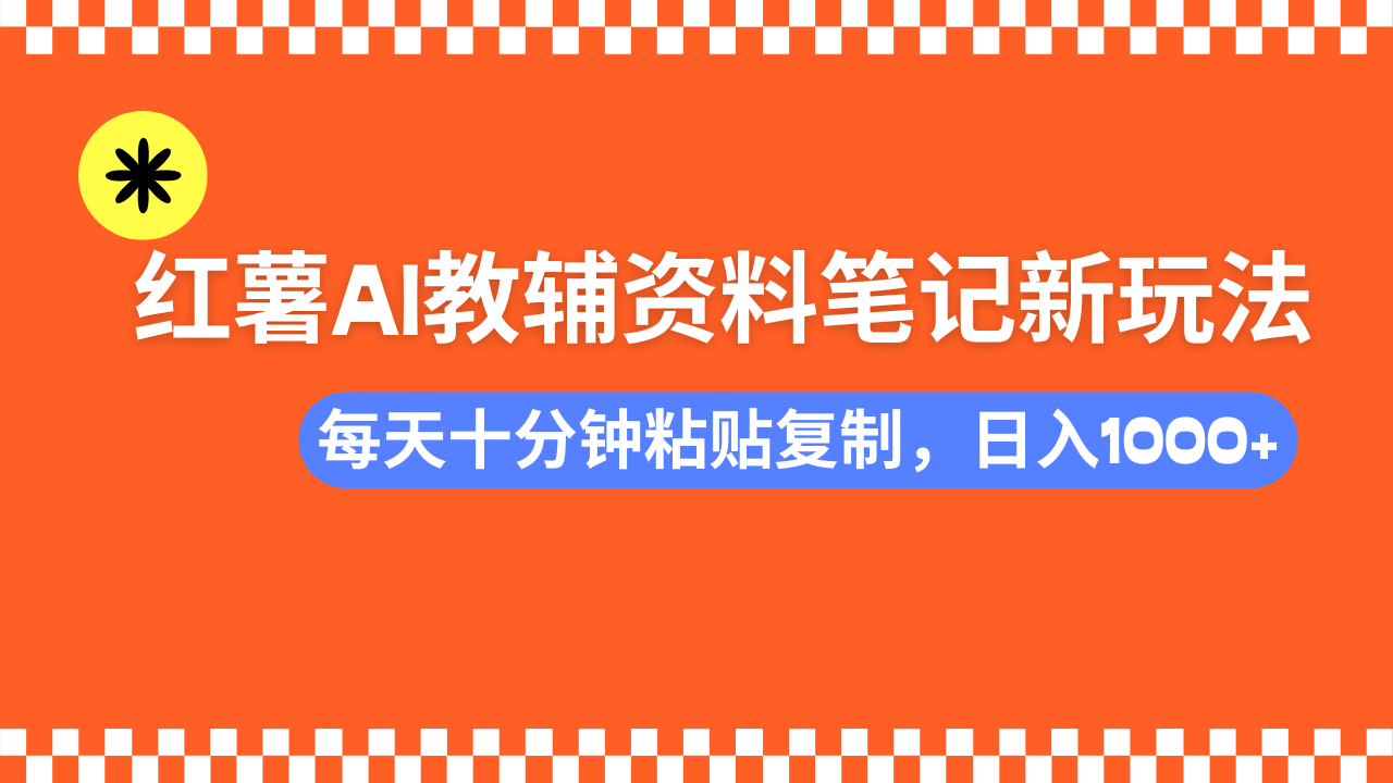 小红书AI教辅资料笔记新玩法，0门槛，可批量可复制，一天十分钟发笔记轻松日入1000+安创网-网创项目资源站-副业项目-创业项目-搞钱项目安创网