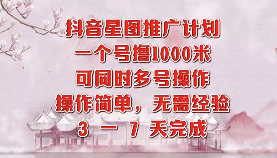 抖音星图推广项目，3-7天就能完成，每单1000元，可多号一起做安创网-网创项目资源站-副业项目-创业项目-搞钱项目安创网