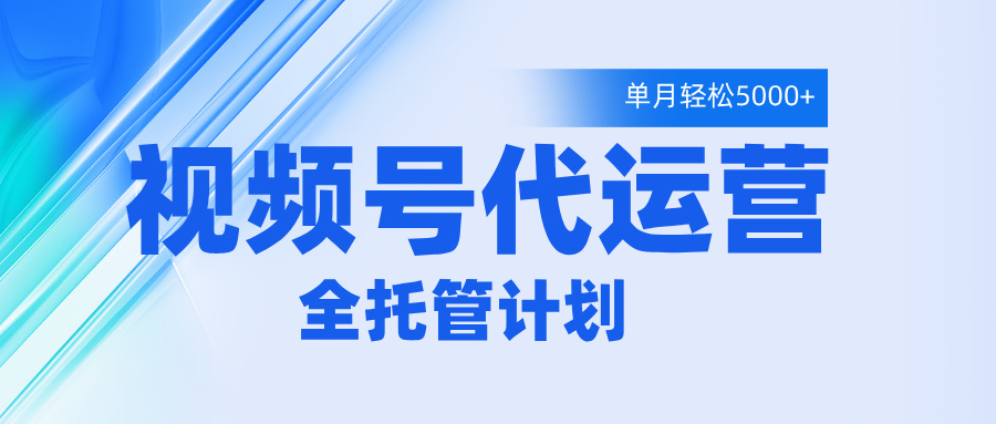 视频号代运营2.0，全程托管招募，单月轻松变现5000+安创网-网创项目资源站-副业项目-创业项目-搞钱项目安创网