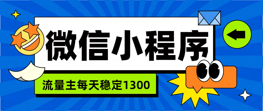 微信小程序流量主，每天都是1300安创网-网创项目资源站-副业项目-创业项目-搞钱项目安创网