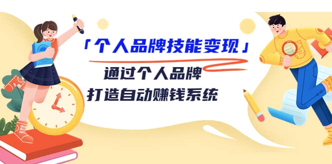 「个人品牌技能变现」通过个人品牌-打造自动赚钱系统（29节视频课程）安创网-网创项目资源站-副业项目-创业项目-搞钱项目安创网