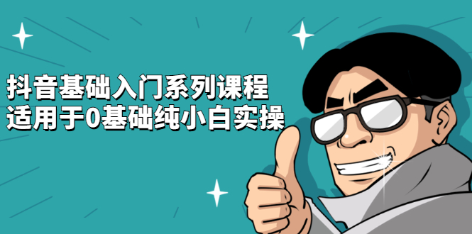 抖音基础入门系列课程，适用于0基础纯小白实操安创网-网创项目资源站-副业项目-创业项目-搞钱项目安创网