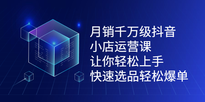 月销千万级抖音小店运营课，让你轻松上手、快速选品轻松爆单安创网-网创项目资源站-副业项目-创业项目-搞钱项目安创网