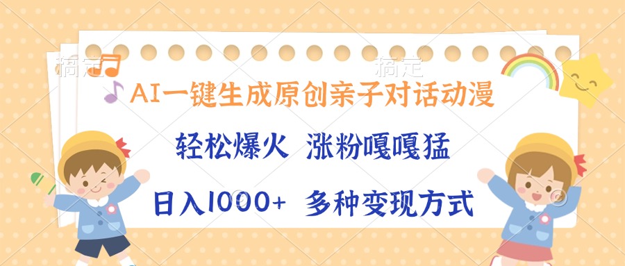 AI一键生成原创亲子对话动漫，单条视频播放破千万 ，日入1000+，多种变现方式安创网-网创项目资源站-副业项目-创业项目-搞钱项目安创网