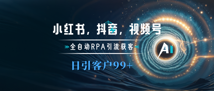小红书，抖音，视频号主流平台全自动RPA引流获客，日引目标客户500+安创网-网创项目资源站-副业项目-创业项目-搞钱项目安创网