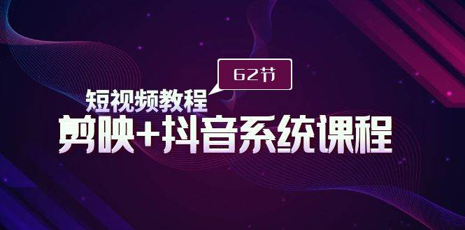 短视频教程之剪映+抖音系统课程，剪映全系统教学（62节课）安创网-网创项目资源站-副业项目-创业项目-搞钱项目安创网
