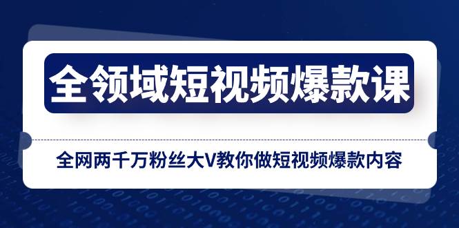 全领域 短视频爆款课，全网两千万粉丝大V教你做短视频爆款内容安创网-网创项目资源站-副业项目-创业项目-搞钱项目安创网