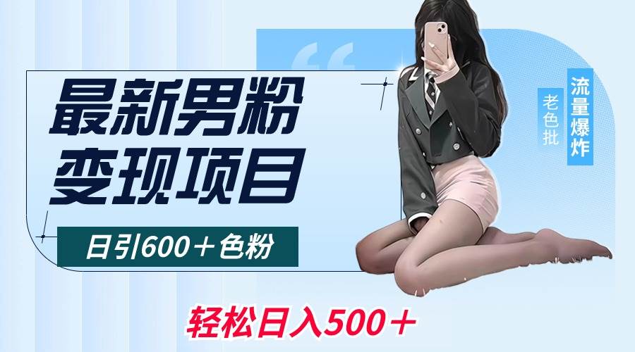 最新男粉变现项目，日引600＋色粉，全平台通用，轻松日入500＋安创网-网创项目资源站-副业项目-创业项目-搞钱项目安创网