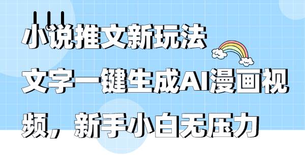 小说推文新玩法，文字一键生成AI漫画视频，新手小白无压力安创网-网创项目资源站-副业项目-创业项目-搞钱项目安创网