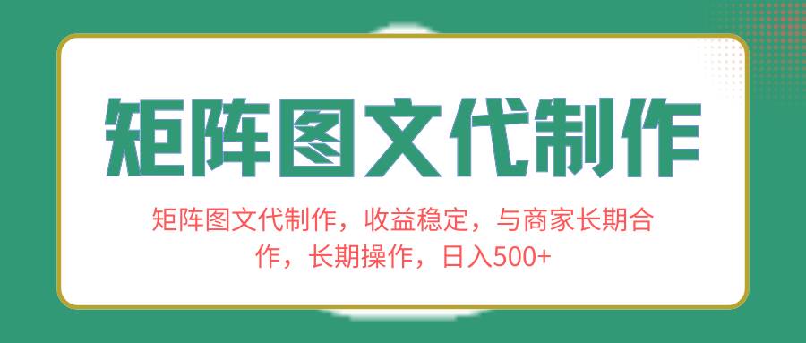 矩阵图文代制作，收益稳定，与商家长期合作，长期操作，日入500+安创网-网创项目资源站-副业项目-创业项目-搞钱项目安创网