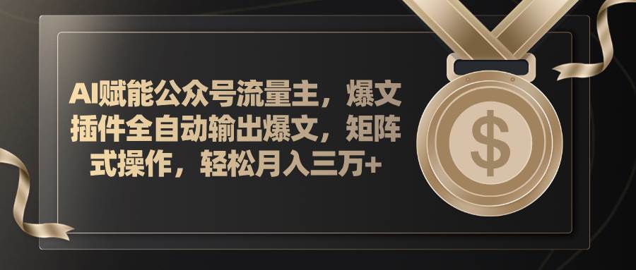 AI赋能公众号流量主，插件输出爆文，矩阵式操作，轻松月入三万+安创网-网创项目资源站-副业项目-创业项目-搞钱项目安创网