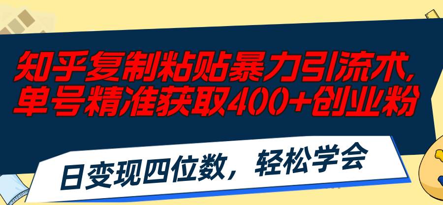 知乎复制粘贴暴力引流术，单号精准获取400+创业粉，日变现四位数，轻松…安创网-网创项目资源站-副业项目-创业项目-搞钱项目安创网