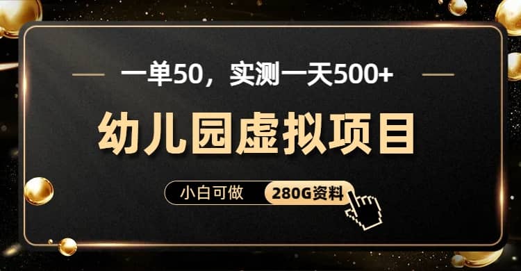 一单卖50，实测一天500-适合小白的幼儿园虚拟项目（附带最全资料280G）安创网-网创项目资源站-副业项目-创业项目-搞钱项目安创网