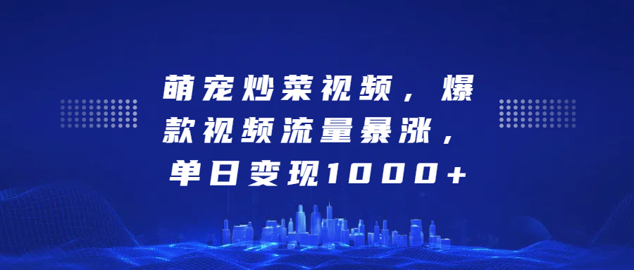 萌宠炒菜视频，爆款视频流量暴涨，单日变现1000+安创网-网创项目资源站-副业项目-创业项目-搞钱项目安创网