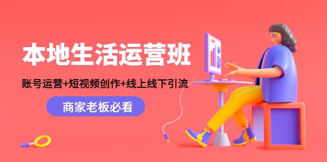本地生活运营班：账号运营+短视频创作+线上线下Y.L，商家老板必看安创网-网创项目资源站-副业项目-创业项目-搞钱项目安创网