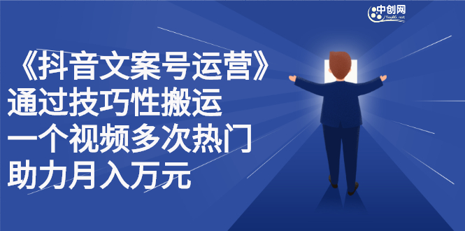 抖音文案号运营课程：技巧性搬运，一个视频多次热门，逐步变现安创网-网创项目资源站-副业项目-创业项目-搞钱项目安创网
