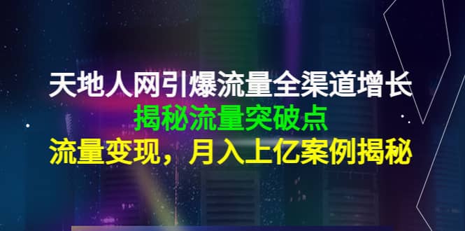 天地人网引爆流量全渠道增长：揭秘流量突然破点，流量变现安创网-网创项目资源站-副业项目-创业项目-搞钱项目安创网