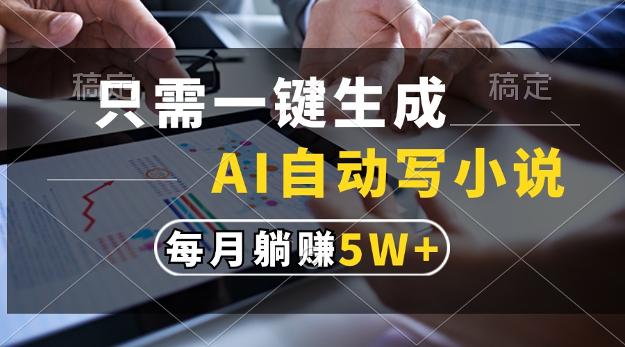 只需一键生成，AI自动写小说，每月躺赚5w+安创网-网创项目资源站-副业项目-创业项目-搞钱项目安创网