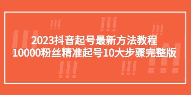 2023抖音起号最新方法教程：10000粉丝精准起号10大步骤完整版安创网-网创项目资源站-副业项目-创业项目-搞钱项目安创网