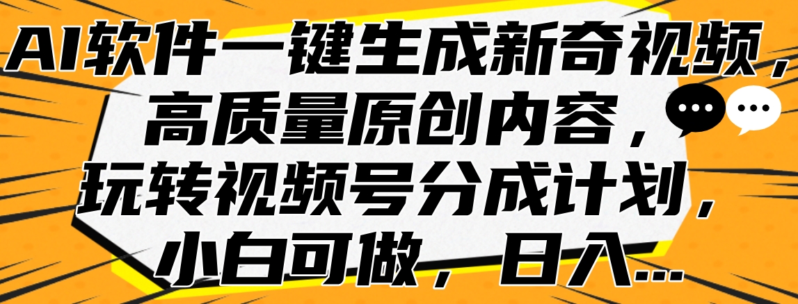 AI软件一键生成新奇视频，高质量原创内容，玩转视频号分成计划，小白可做，日入…安创网-网创项目资源站-副业项目-创业项目-搞钱项目安创网
