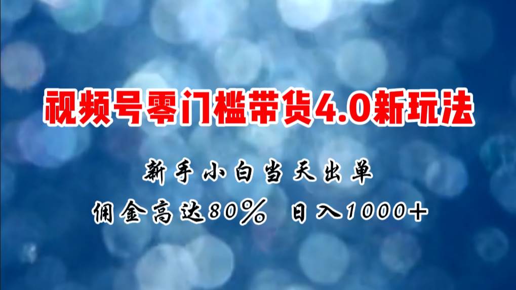 微信视频号零门槛带货4.0新玩法，新手小白当天见收益，日入1000+安创网-网创项目资源站-副业项目-创业项目-搞钱项目安创网