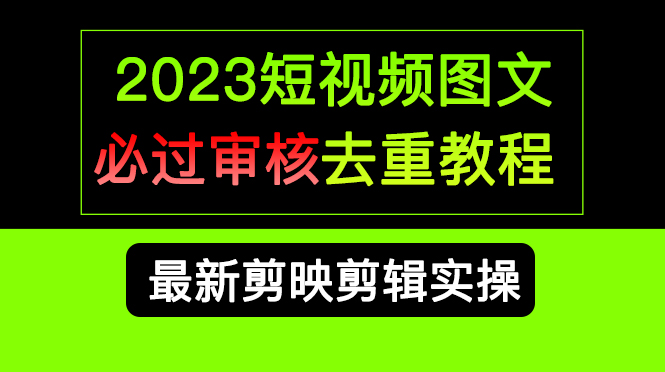 2023短视频和图文必过审核去重教程，剪映剪辑去重方法汇总实操，搬运必学安创网-网创项目资源站-副业项目-创业项目-搞钱项目安创网
