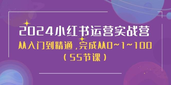 2024小红书运营实战营，从入门到精通，完成从0~1~100（50节课）安创网-网创项目资源站-副业项目-创业项目-搞钱项目安创网