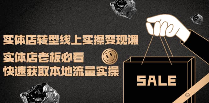 实体店转型线上实操变现课：实体店老板必看，快速获取本地流量实操安创网-网创项目资源站-副业项目-创业项目-搞钱项目安创网